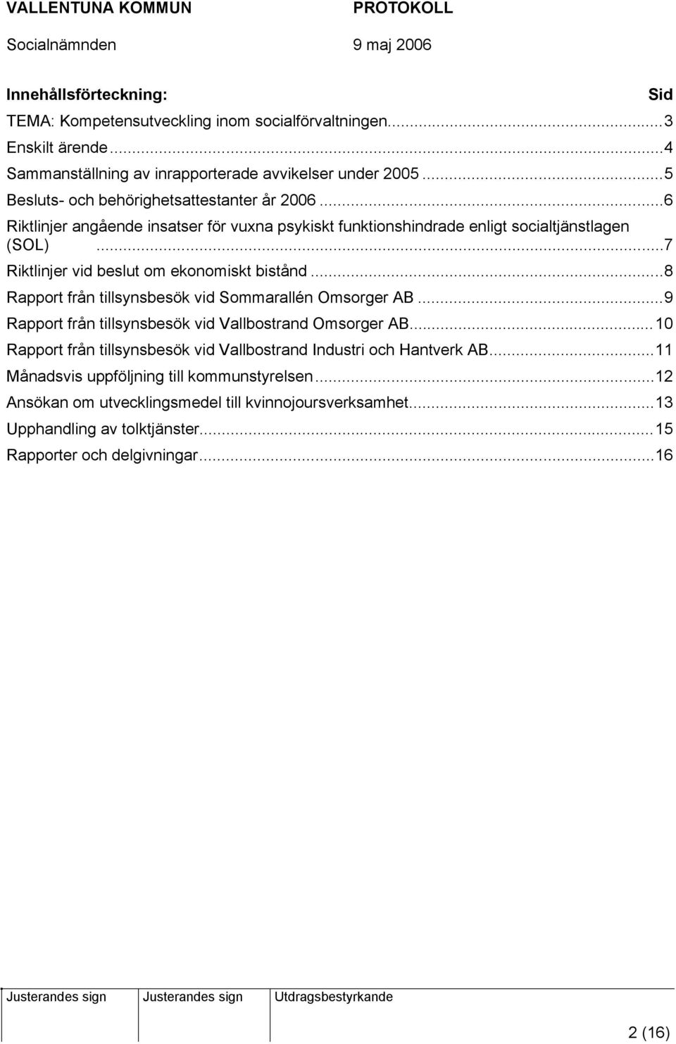 ..7 Riktlinjer vid beslut om ekonomiskt bistånd...8 Rapport från tillsynsbesök vid Sommarallén Omsorger AB...9 Rapport från tillsynsbesök vid Vallbostrand Omsorger AB.