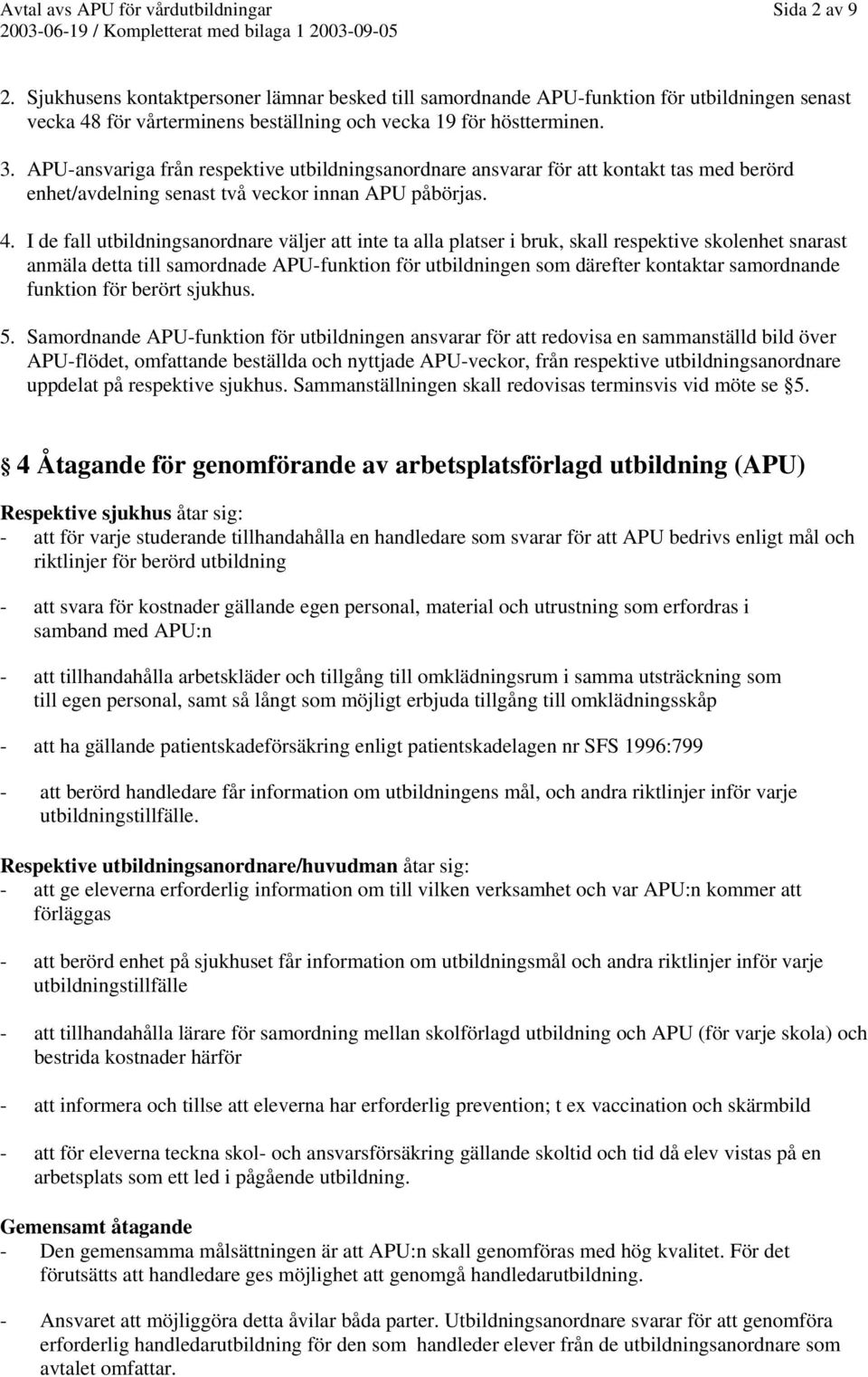 APU-ansvariga från respektive utbildningsanordnare ansvarar för att kontakt tas med berörd enhet/avdelning senast två veckor innan APU påbörjas. 4.