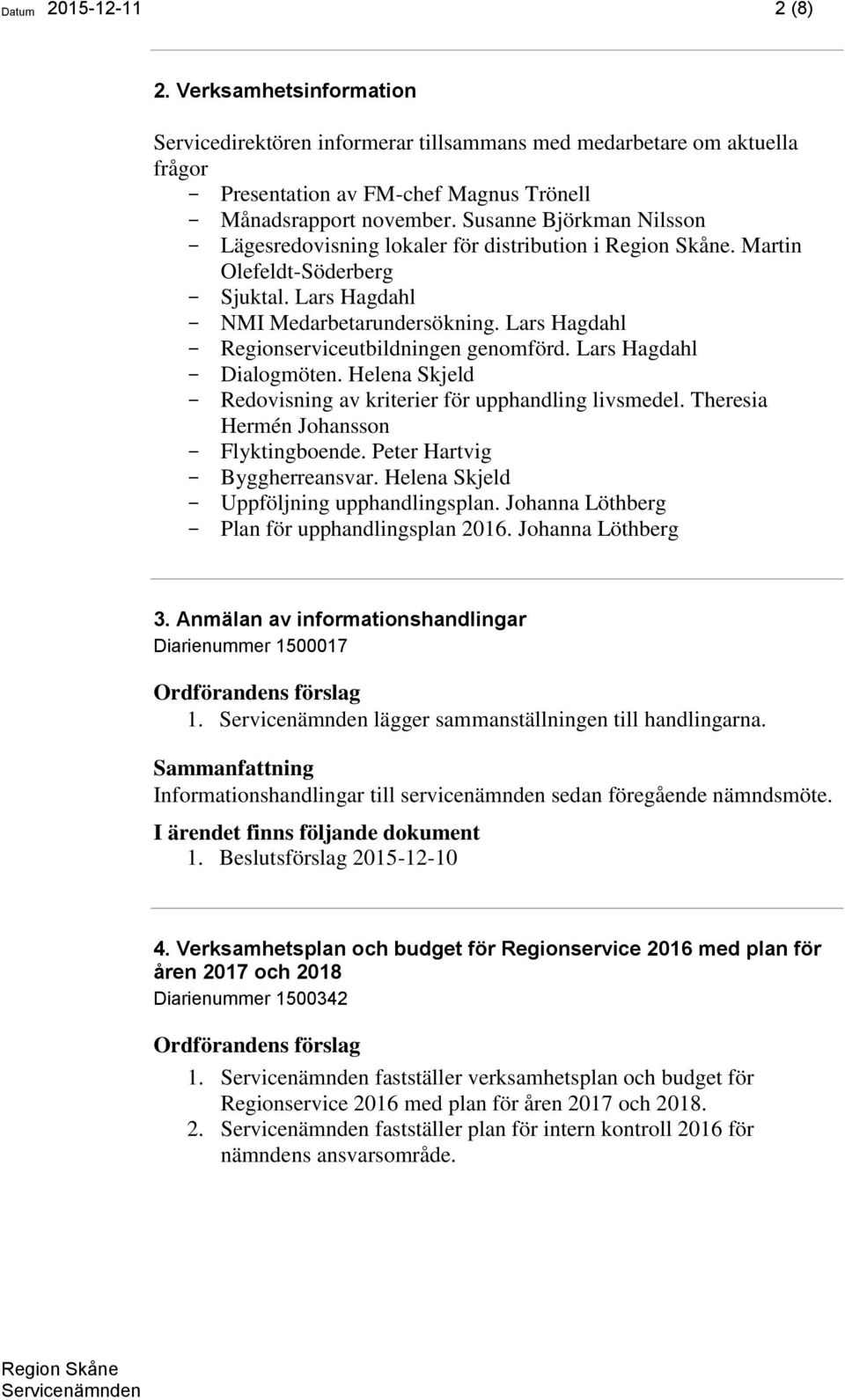 Lars Hagdahl Dialogmöten. Helena Skjeld Redovisning av kriterier för upphandling livsmedel. Theresia Hermén Johansson Flyktingboende. Peter Hartvig Byggherreansvar.