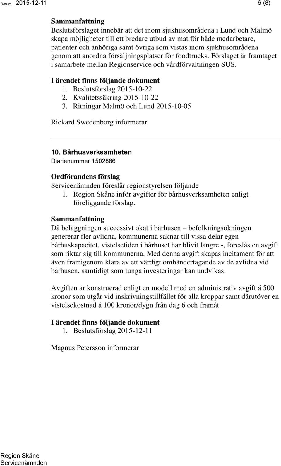 Kvalitetssäkring 2015-10-22 3. Ritningar Malmö och Lund 2015-10-05 Rickard Swedenborg informerar 10. Bårhusverksamheten Diarienummer 1502886 föreslår regionstyrelsen följande 1.