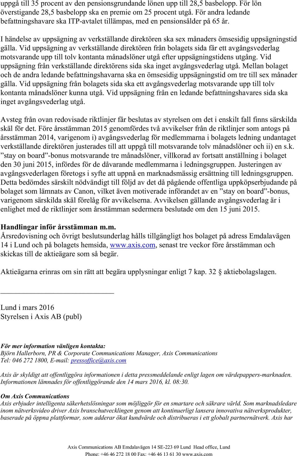 Vid uppsägning av verkställande direktören från bolagets sida får ett avgångsvederlag motsvarande upp till tolv kontanta månadslöner utgå efter uppsägningstidens utgång.