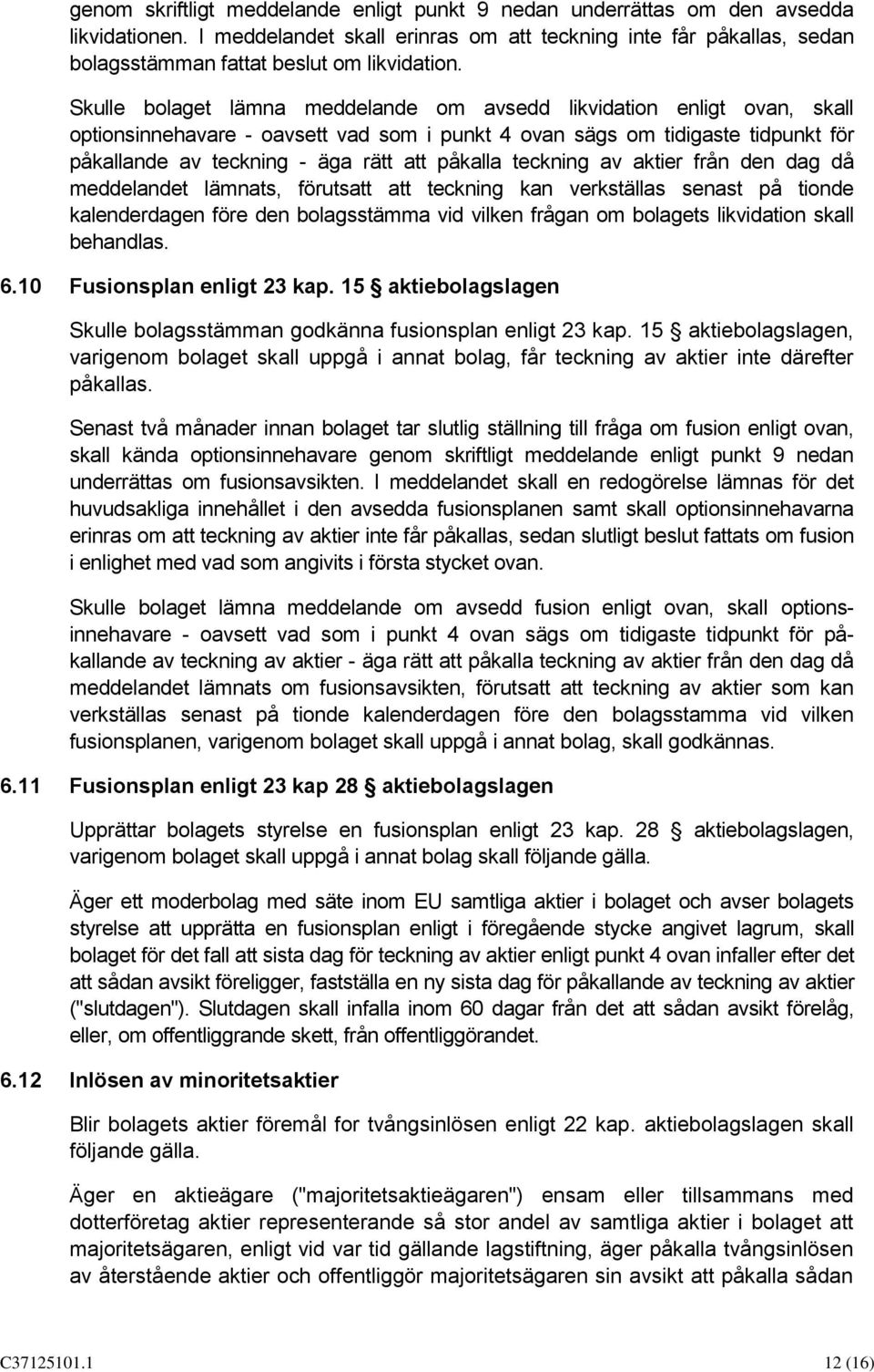 Skulle bolaget lämna meddelande om avsedd likvidation enligt ovan, skall optionsinnehavare - oavsett vad som i punkt 4 ovan sägs om tidigaste tidpunkt för påkallande av teckning - äga rätt att