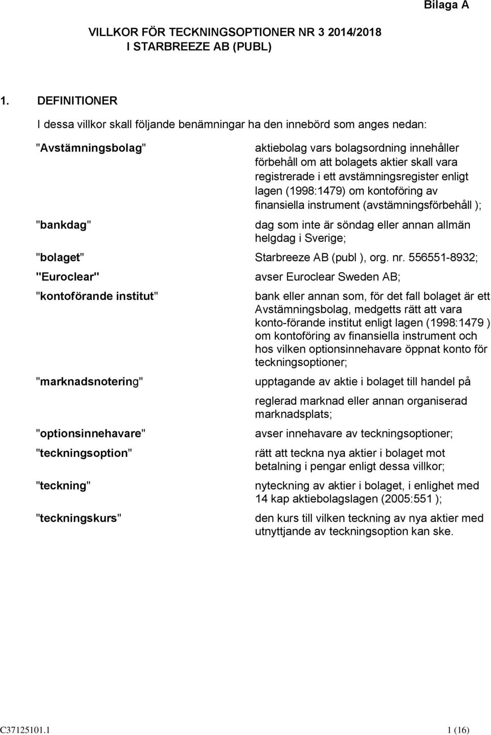 vara registrerade i ett avstämningsregister enligt lagen (1998:1479) om kontoföring av finansiella instrument (avstämningsförbehåll ); dag som inte är söndag eller annan allmän helgdag i Sverige;