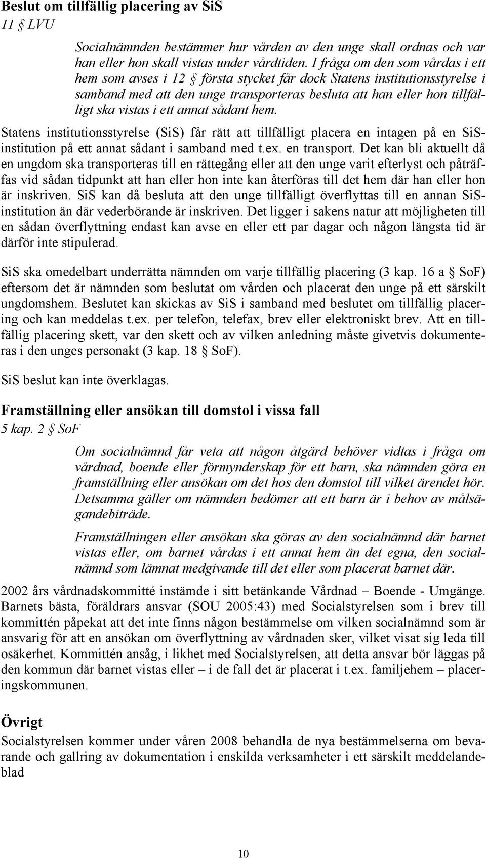 annat sådant hem. Statens institutionsstyrelse (SiS) får rätt att tillfälligt placera en intagen på en SiSinstitution på ett annat sådant i samband med t.ex. en transport.