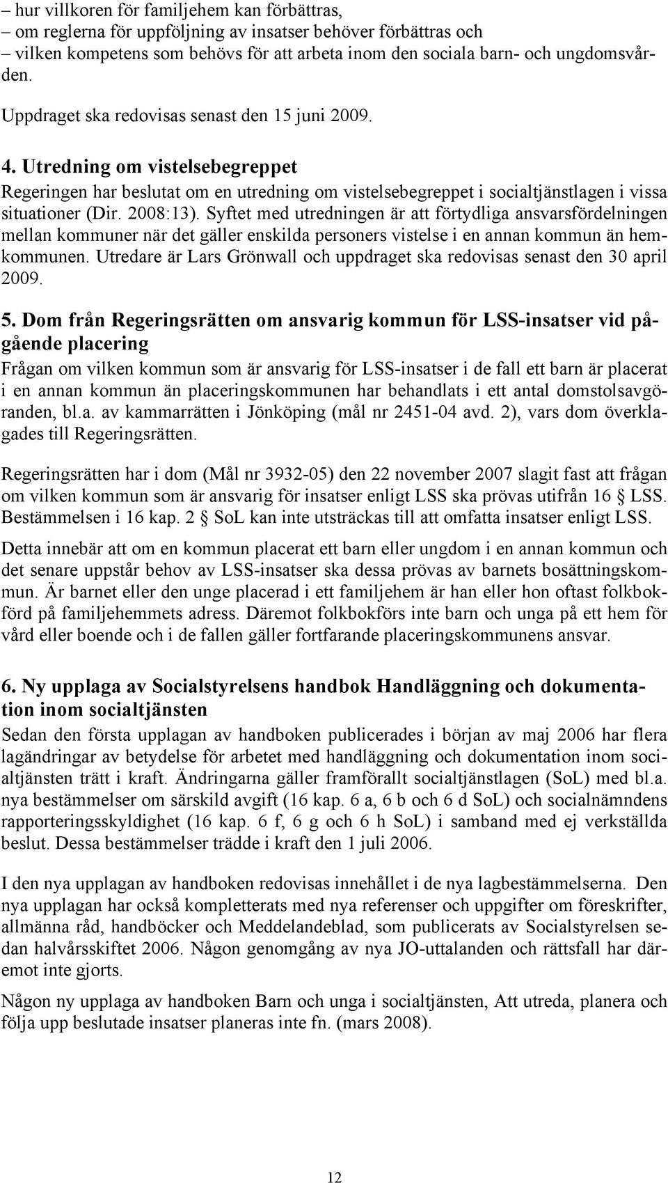 Syftet med utredningen är att förtydliga ansvarsfördelningen mellan kommuner när det gäller enskilda personers vistelse i en annan kommun än hemkommunen.