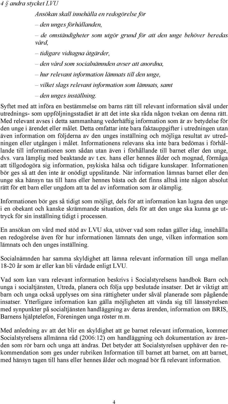 Syftet med att införa en bestämmelse om barns rätt till relevant information såväl under utrednings- som uppföljningsstadiet är att det inte ska råda någon tvekan om denna rätt.