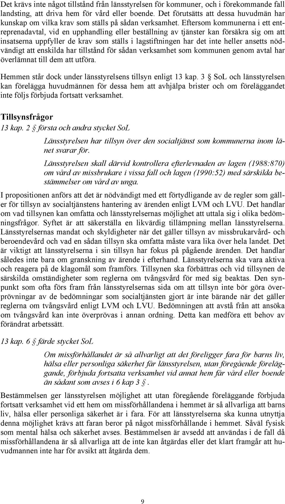 Eftersom kommunerna i ett entreprenadavtal, vid en upphandling eller beställning av tjänster kan försäkra sig om att insatserna uppfyller de krav som ställs i lagstiftningen har det inte heller