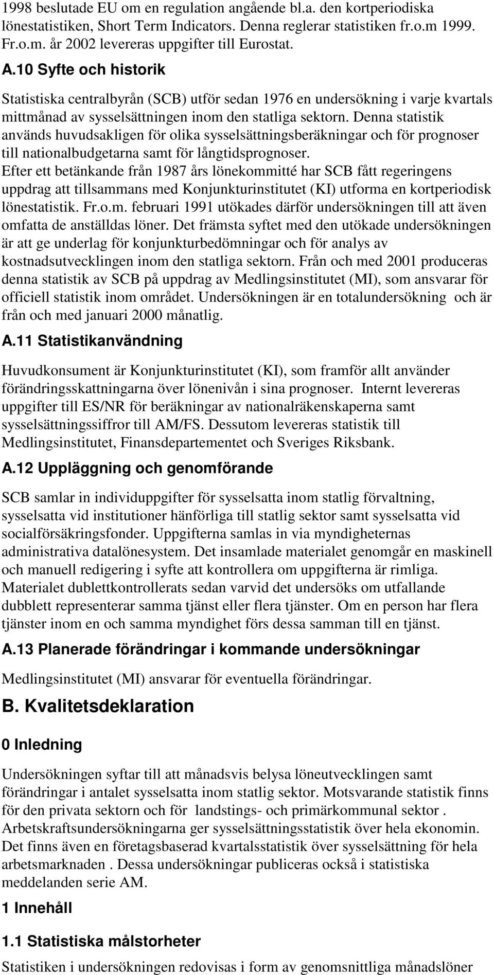 Denna statistik används huvudsakligen för olika sysselsättningsberäkningar och för prognoser till nationalbudgetarna samt för långtidsprognoser.