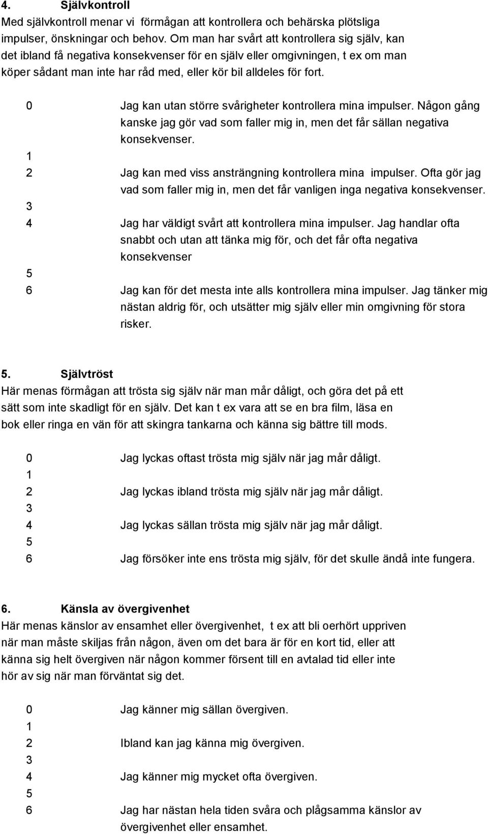 0 Jag kan utan större svårigheter kontrollera mina impulser. Någon gång kanske jag gör vad som faller mig in, men det får sällan negativa konsekvenser.