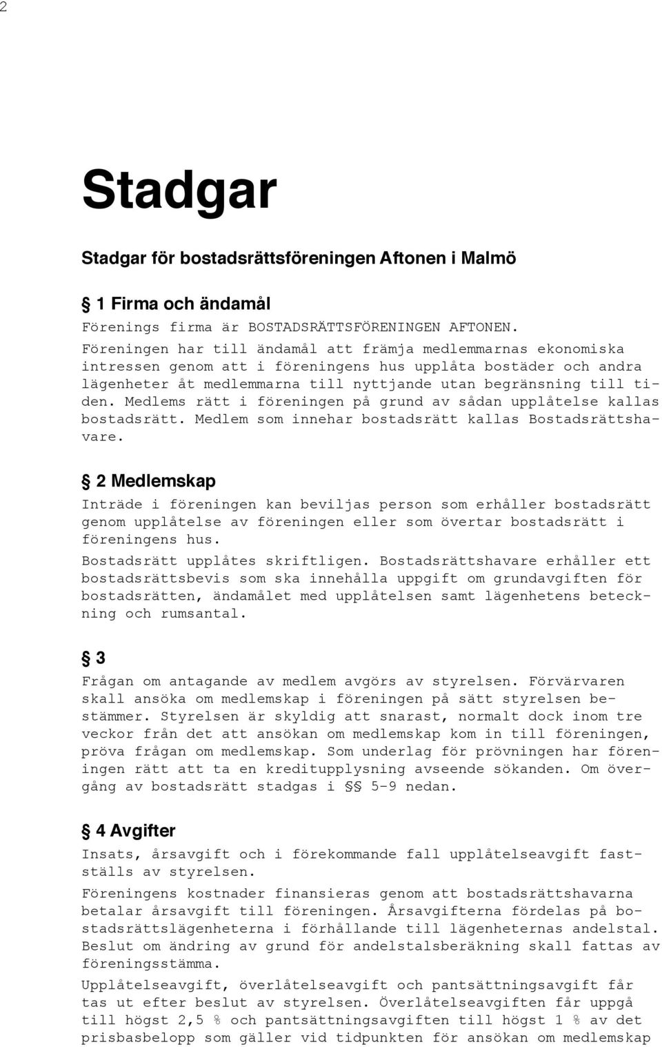 Medlems rätt i föreningen på grund av sådan upplåtelse kallas bostadsrätt. Medlem som innehar bostadsrätt kallas Bostadsrättshavare.