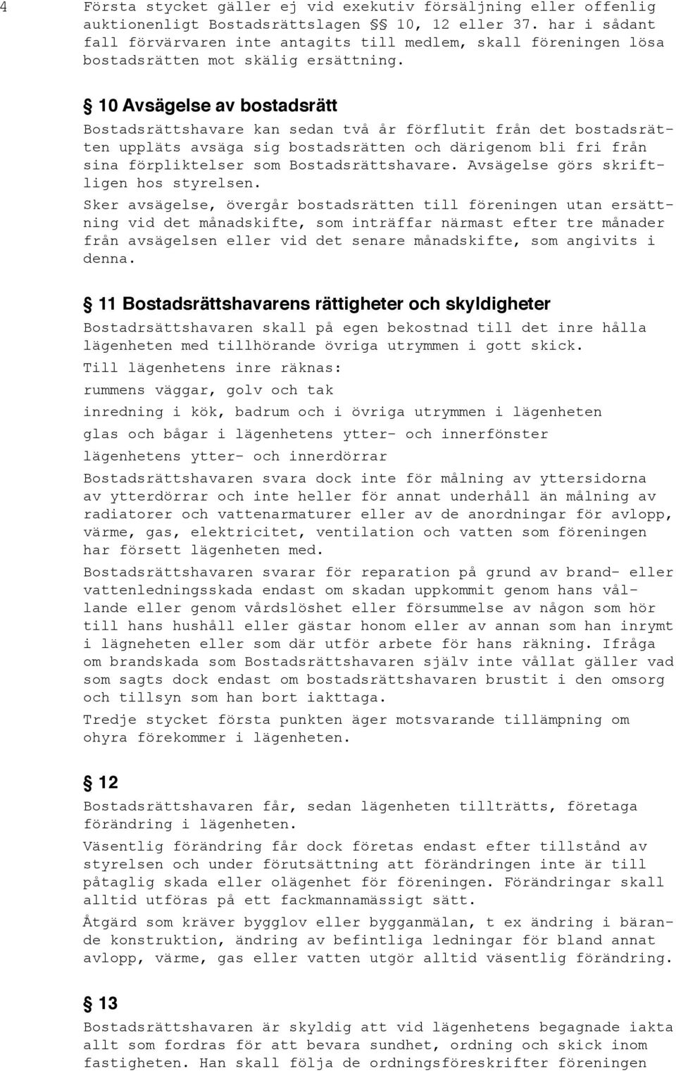 10 Avsägelse av bostadsrätt Bostadsrättshavare kan sedan två år förflutit från det bostadsrätten uppläts avsäga sig bostadsrätten och därigenom bli fri från sina förpliktelser som Bostadsrättshavare.