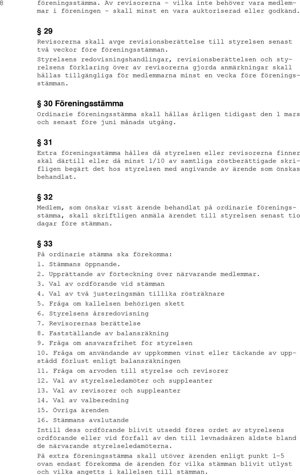 Styrelsens redovisningshandlingar, revisionsberättelsen och styrelsens förklaring över av revisorerna gjorda anmärkningar skall hållas tillgängliga för medlemmarna minst en vecka före