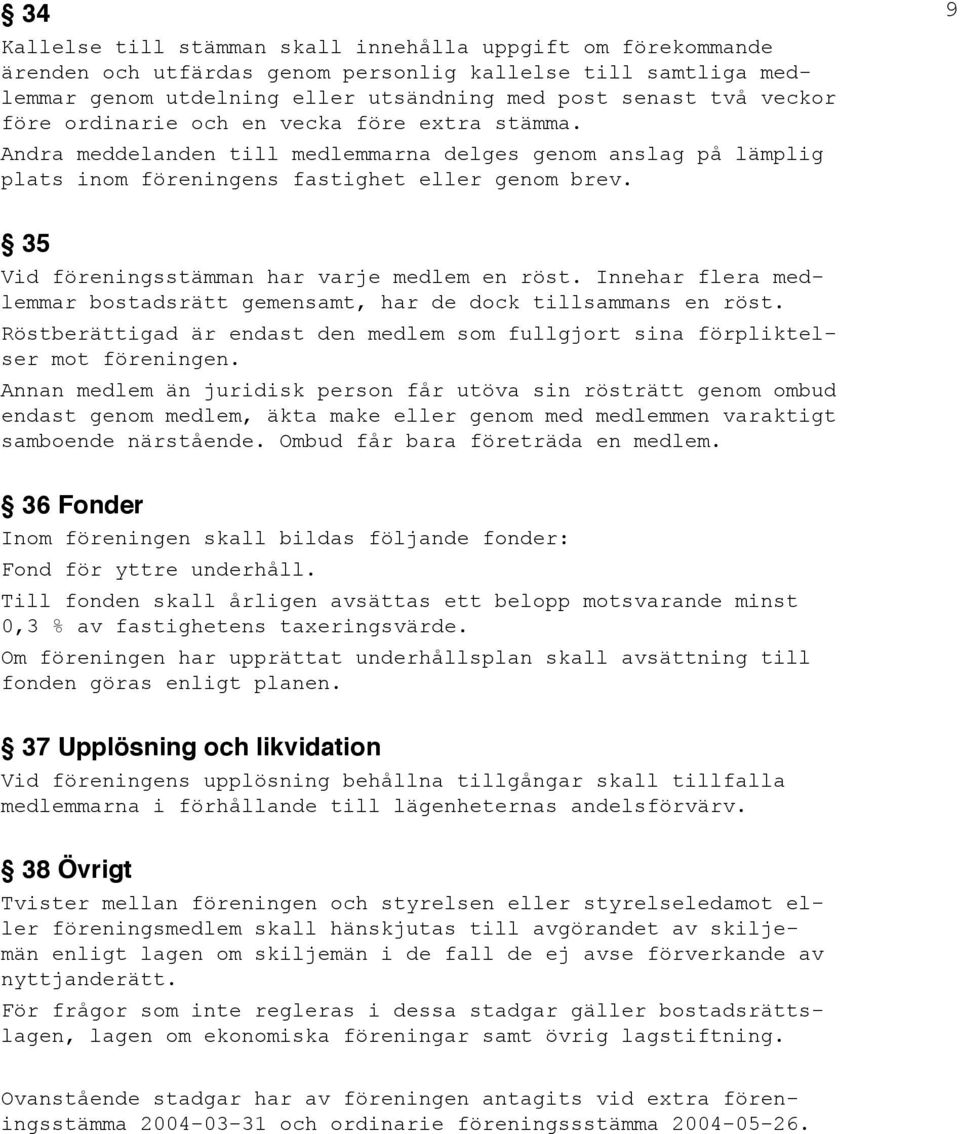 9 35 Vid föreningsstämman har varje medlem en röst. Innehar flera medlemmar bostadsrätt gemensamt, har de dock tillsammans en röst.