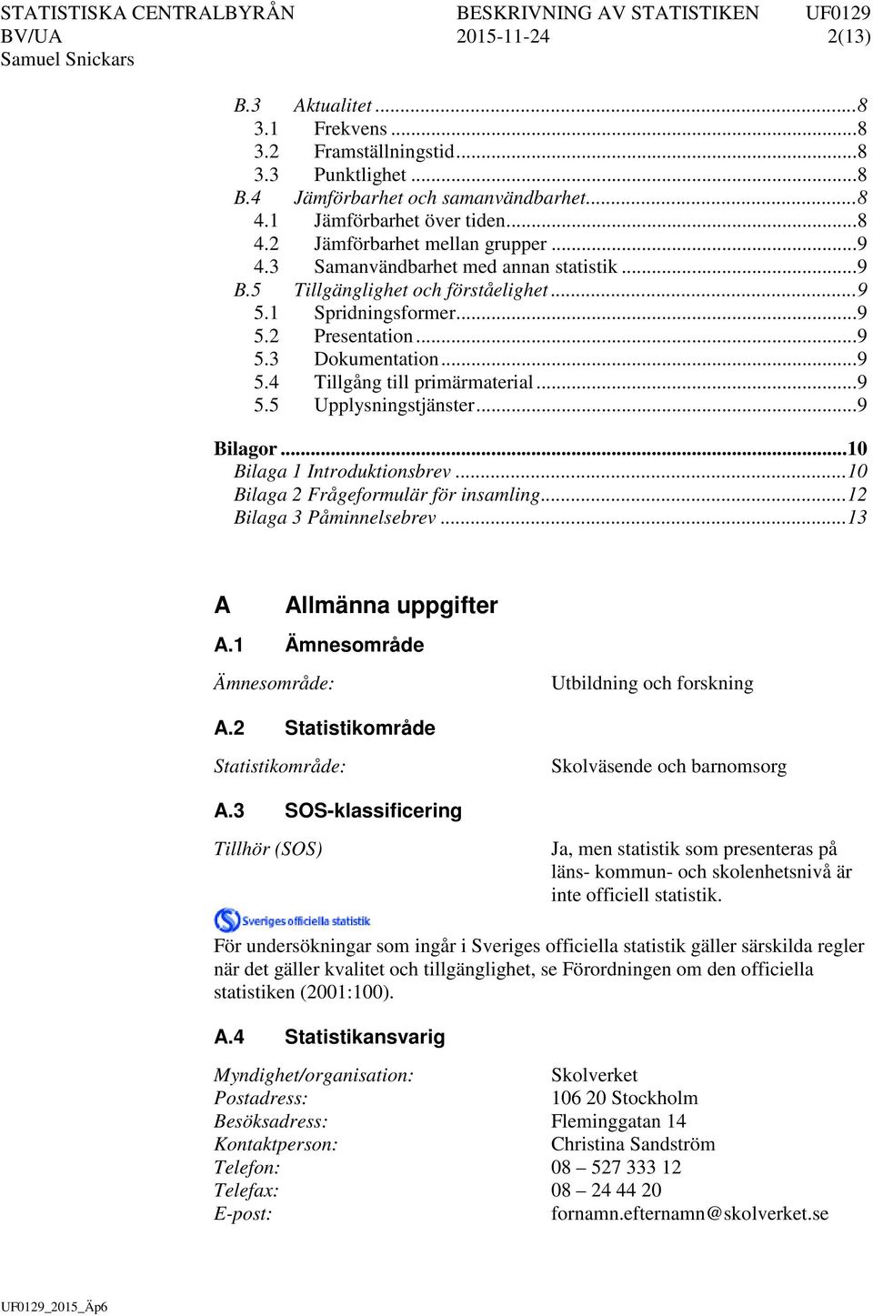 .. 9 5.5 Upplysningstjänster... 9 Bilagor... 10 Bilaga 1 Introduktionsbrev... 10 Bilaga 2 Frågeformulär för insamling... 12 Bilaga 3 Påminnelsebrev... 13 A Allmänna uppgifter A.
