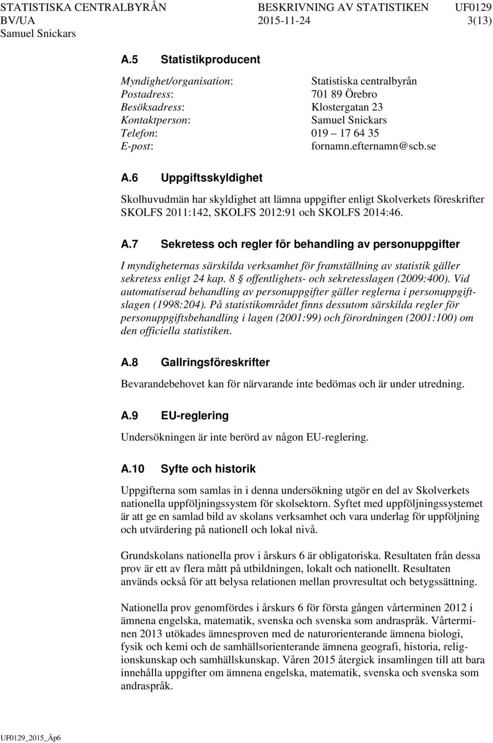 6 Uppgiftsskyldighet Skolhuvudmän har skyldighet att lämna uppgifter enligt Skolverkets föreskrifter SKOLFS 2011:142, SKOLFS 2012:91 och SKOLFS 2014:46. A.