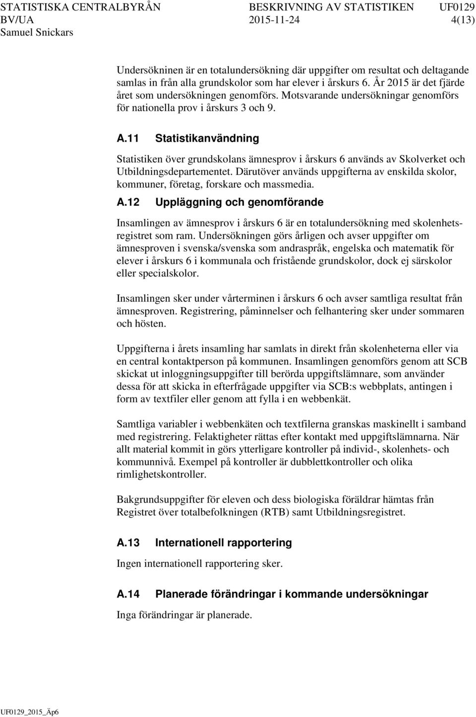 11 Statistikanvändning Statistiken över grundskolans ämnesprov i årskurs 6 används av Skolverket och Utbildningsdepartementet.