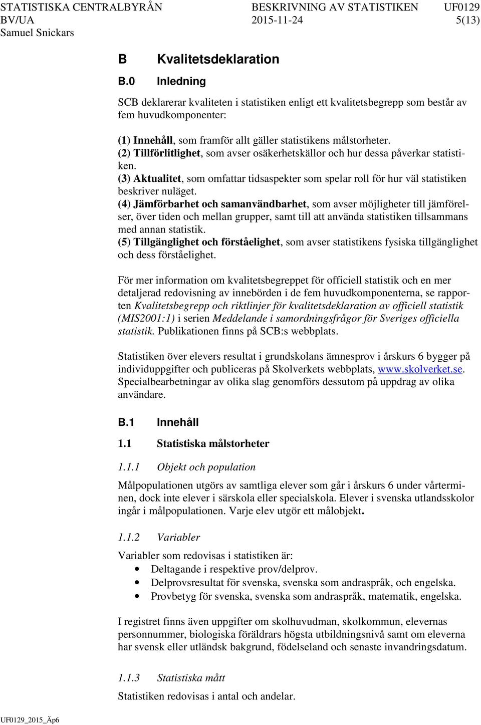 (2) Tillförlitlighet, som avser osäkerhetskällor och hur dessa påverkar statistiken. (3) Aktualitet, som omfattar tidsaspekter som spelar roll för hur väl statistiken beskriver nuläget.