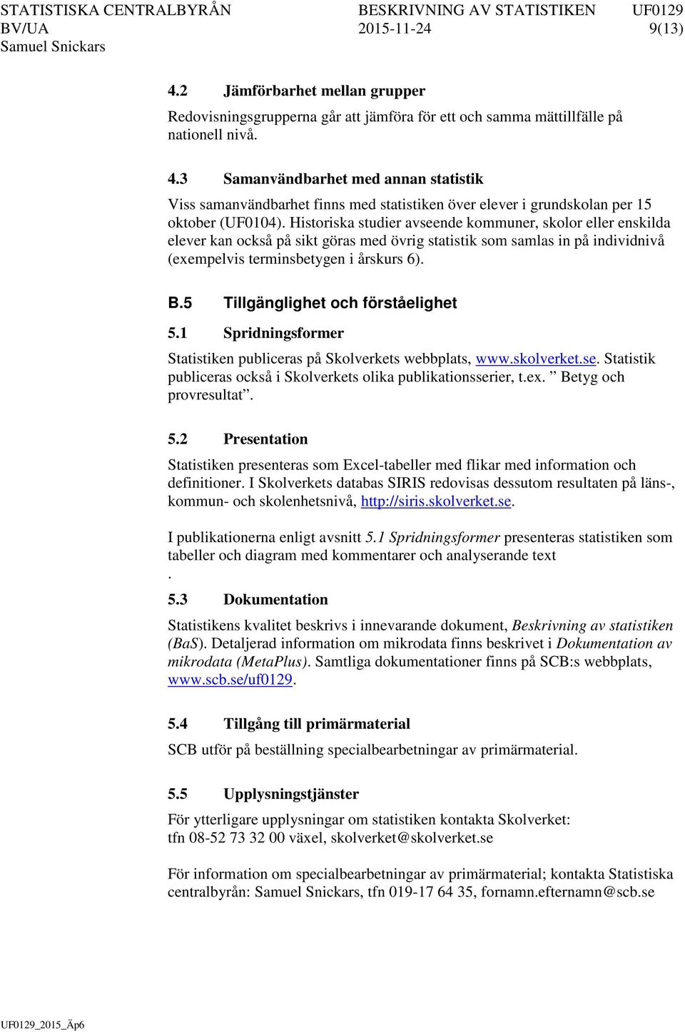 5 Tillgänglighet och förståelighet 5.1 Spridningsformer Statistiken publiceras på Skolverkets webbplats, www.skolverket.se. Statistik publiceras också i Skolverkets olika publikationsserier, t.ex.