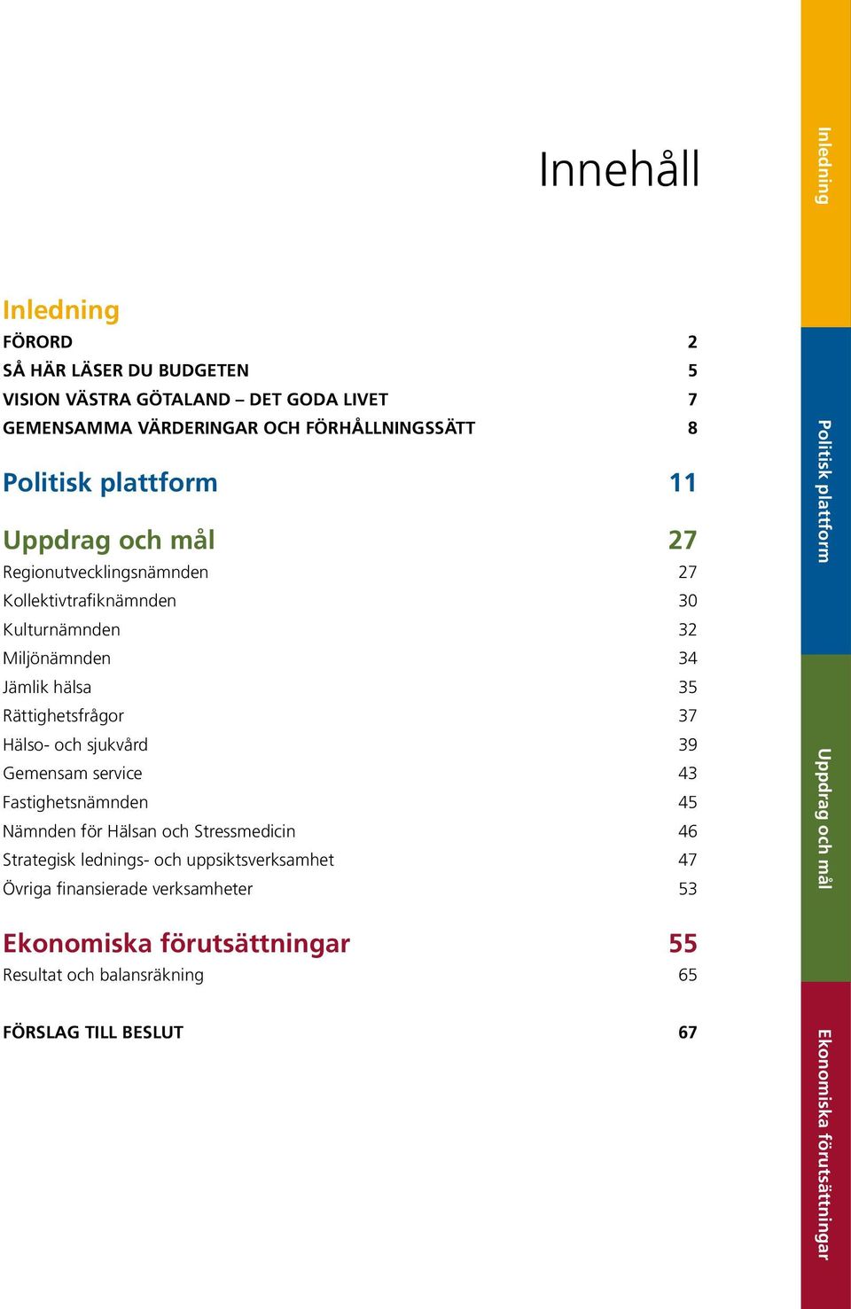 Rättighetsfrågor 37 Hälso- och sjukvård 39 Gemensam service 43 Fastighetsnämnden 45 Nämnden för Hälsan och Stressmedicin 46 Strategisk lednings- och uppsiktsverksamhet 47