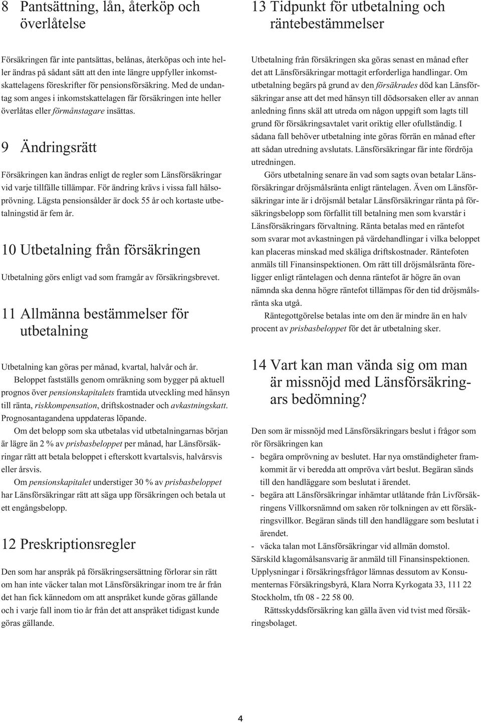 9 Ändringsrätt Försäkringen kan ändras enligt de regler som Länsförsäkringar vid varje tillfälle tillämpar. För ändring krävs i vissa fall hälsoprövning.