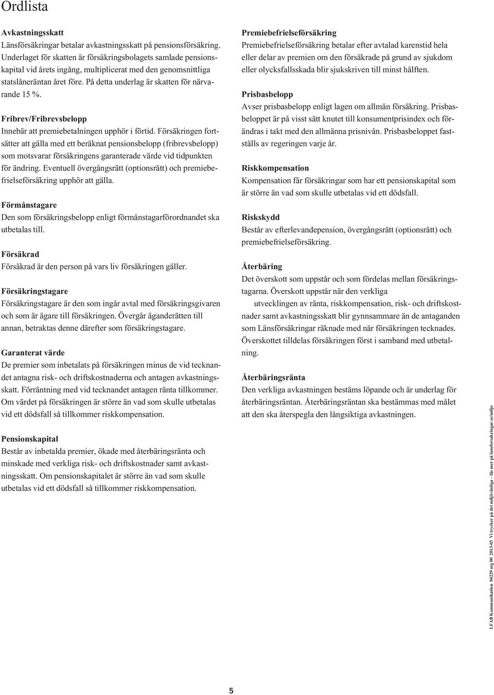 På detta underlag är skatten för närvarande 15 %. Fribrev/Fribrevsbelopp Innebär att premiebetalningen upphör i förtid.