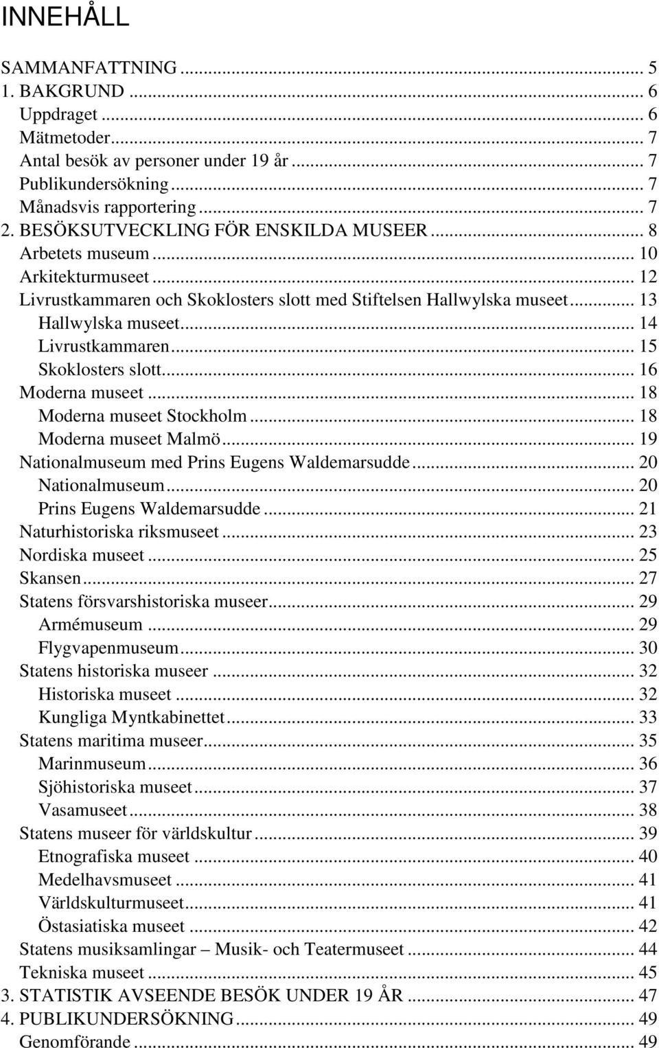 .. 14 Livrustkammaren... 15 Skoklosters slott... 16 Moderna museet... 18 Moderna museet Stockholm... 18 Moderna museet Malmö... 19 Nationalmuseum med Prins Eugens Waldemarsudde... 2 Nationalmuseum.