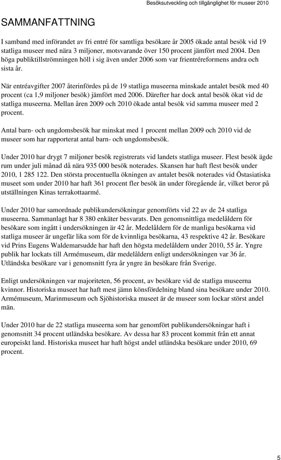 När entréavgifter 27 återinfördes på de 19 statliga museerna minskade antalet besök med 4 procent (ca 1,9 miljoner besök) jämfört med 26. Därefter har dock antal besök ökat vid de statliga museerna.