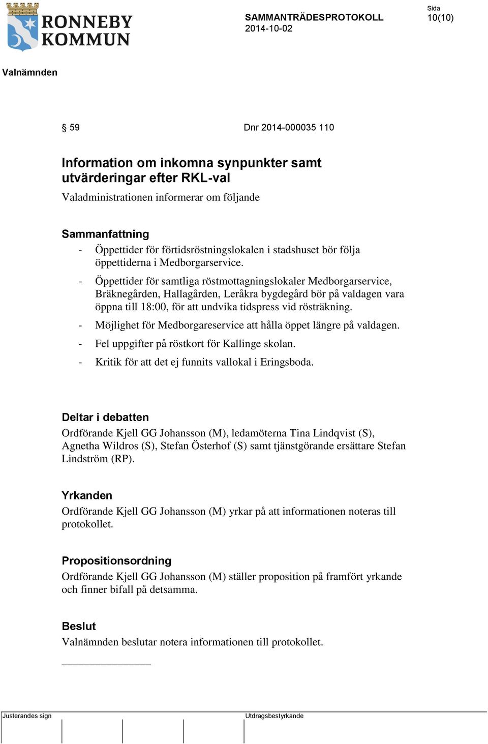 - Öppettider för samtliga röstmottagningslokaler Medborgarservice, Bräknegården, Hallagården, Leråkra bygdegård bör på valdagen vara öppna till 18:00, för att undvika tidspress vid rösträkning.