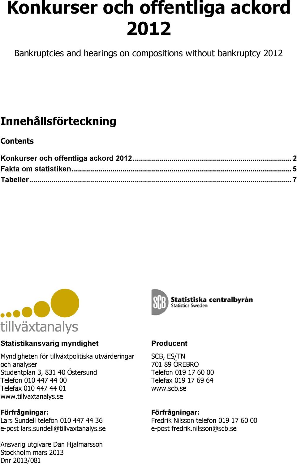 .. 7 Statistikansvarig myndighet Myndigheten för tillväxtpolitiska utvärderingar och analyser Studentplan 3, 831 40 Östersund Telefon 010 447 44 00 Telefax 010 447 44 01 www.