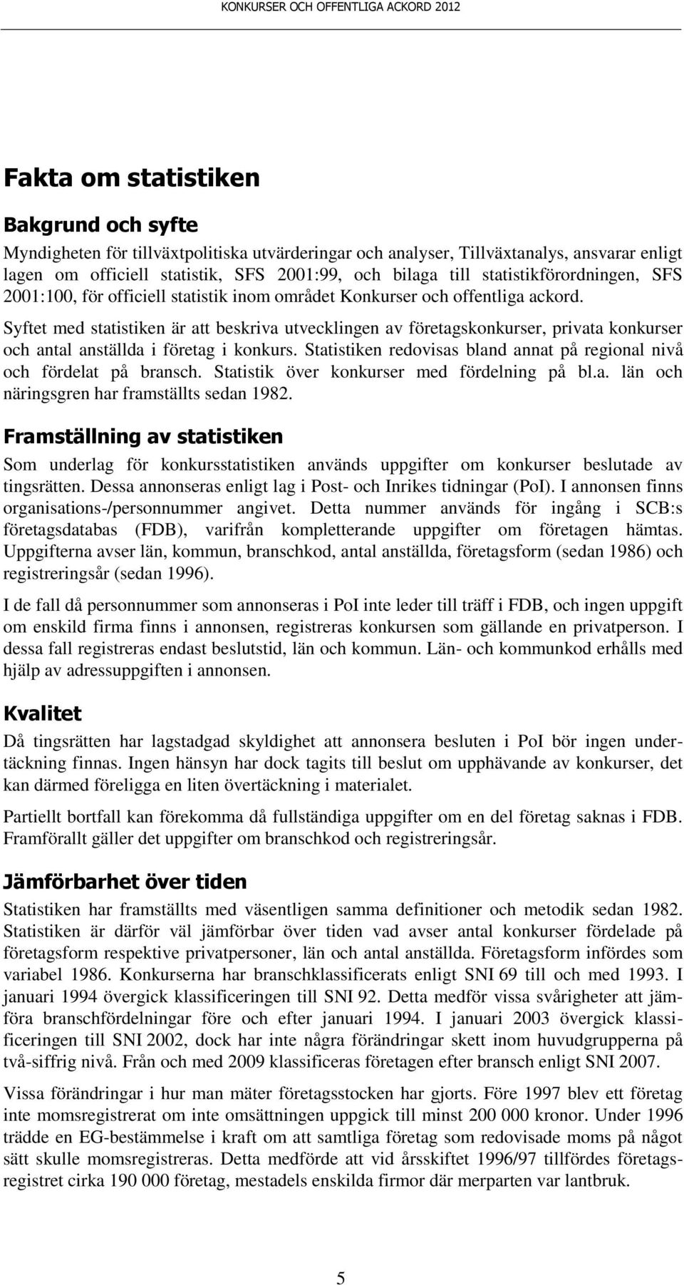 Syftet med statistiken är att beskriva utvecklingen av företagskonkurser, privata konkurser och antal anställda i företag i konkurs.