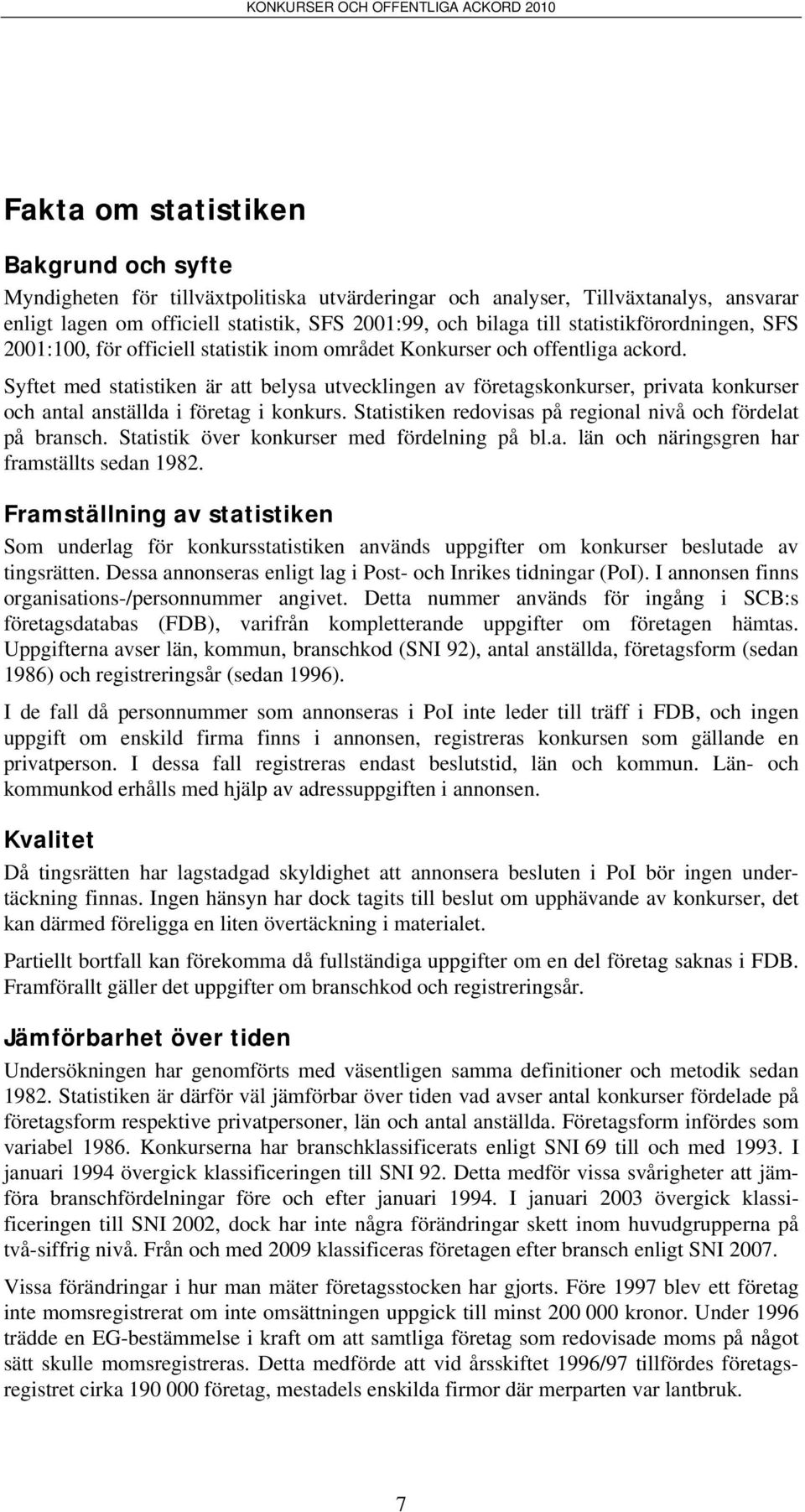Syftet med statistiken är att belysa utvecklingen av företagskonkurser, privata konkurser och antal anställda i företag i konkurs. Statistiken redovisas på regional nivå och fördelat på bransch.