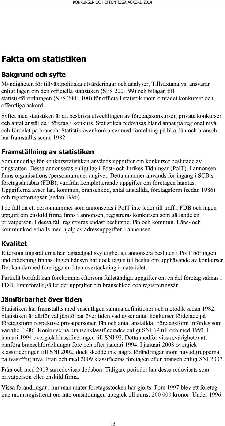 Syftet med statistiken är att beskriva utvecklingen av företagskonkurser, privata konkurser och antal anställda i företag i konkurs.