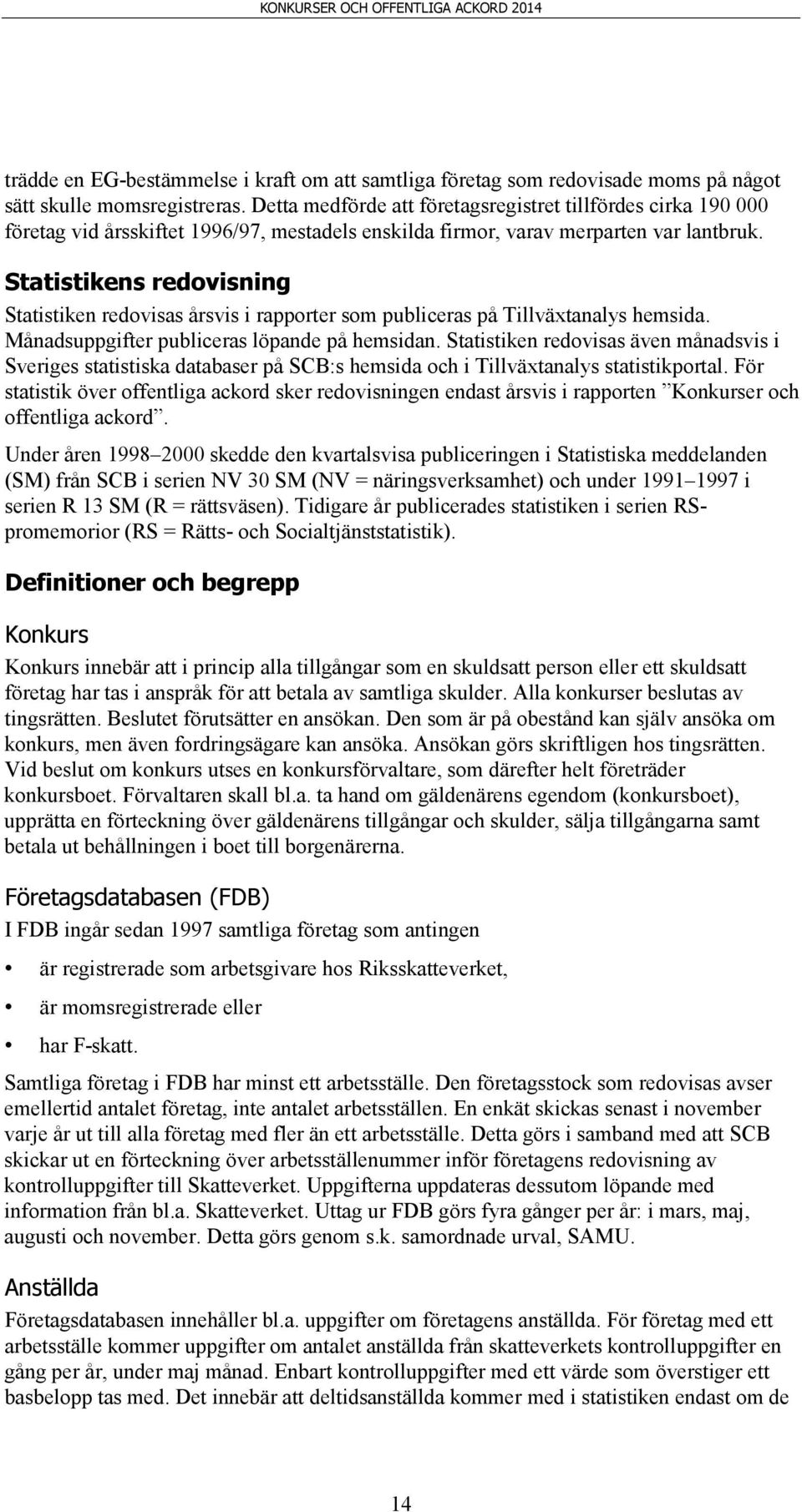 Statistikens redovisning Statistiken redovisas årsvis i rapporter som publiceras på Tillväxtanalys hemsida. Månadsuppgifter publiceras löpande på hemsidan.
