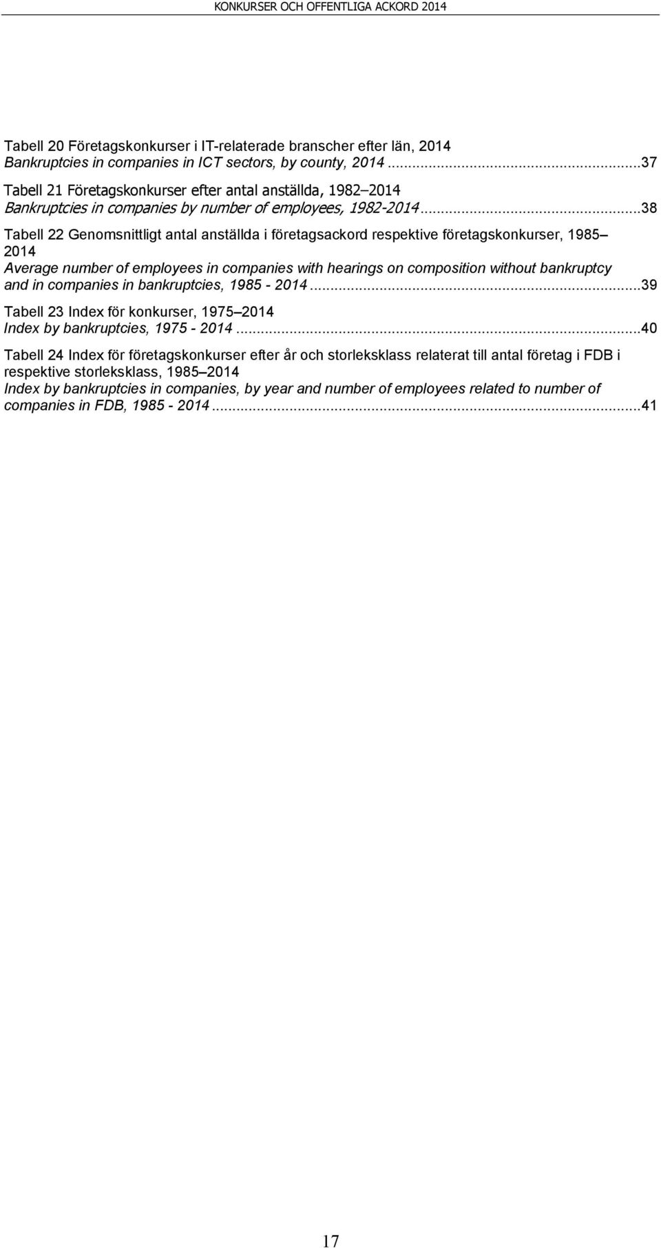 .. 38 Tabell 22 Genomsnittligt antal anställda i företagsackord respektive företagskonkurser, 1985 214 Average number of employees in companies with hearings on composition without bankruptcy and in