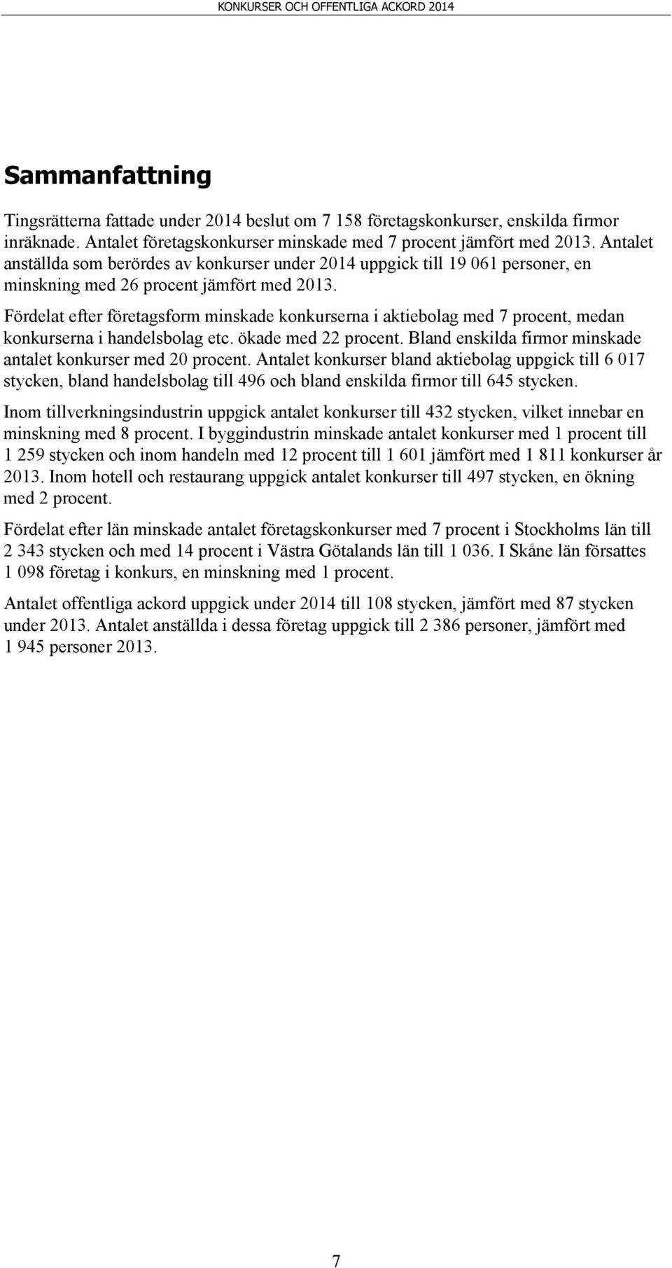 Fördelat efter företagsform minskade konkurserna i aktiebolag med 7 procent, medan konkurserna i handelsbolag etc. ökade med 22 procent. Bland enskilda firmor minskade antalet konkurser med 2 procent.
