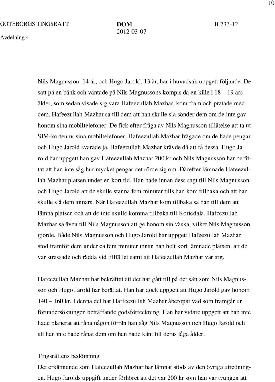 Hafeezullah Mazhar sa till dem att han skulle slå sönder dem om de inte gav honom sina mobiltelefoner. De fick efter fråga av Nils Magnusson tillåtelse att ta ut SIM-korten ur sina mobiltelefoner.