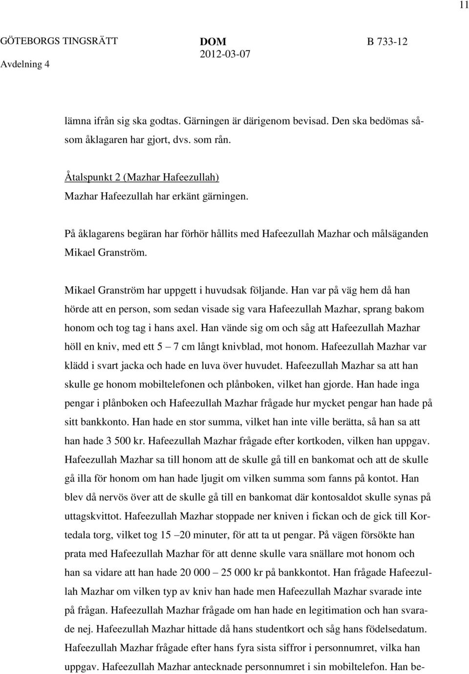 Mikael Granström har uppgett i huvudsak följande. Han var på väg hem då han hörde att en person, som sedan visade sig vara Hafeezullah Mazhar, sprang bakom honom och tog tag i hans axel.