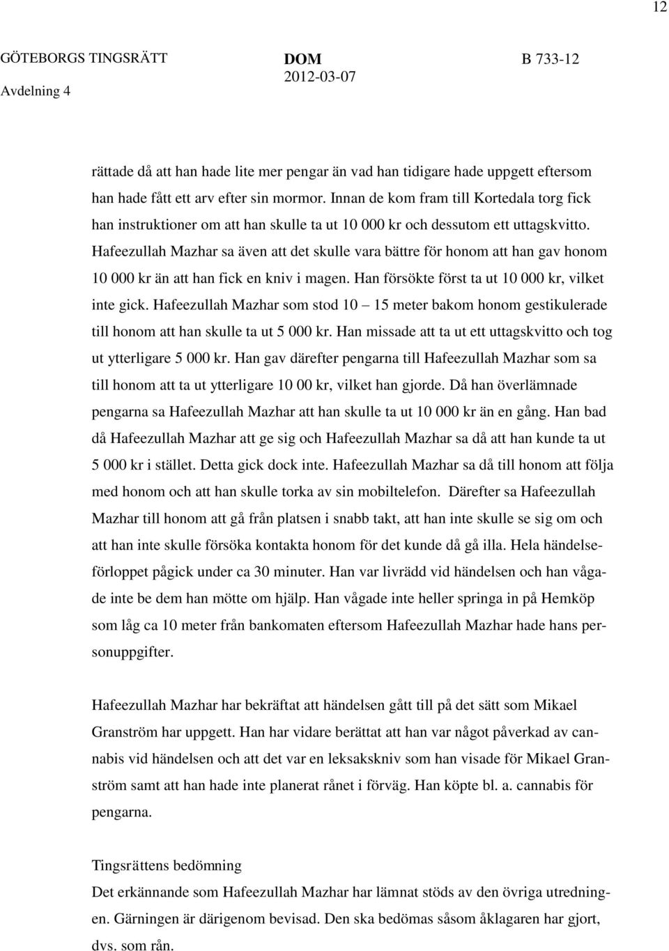 Hafeezullah Mazhar sa även att det skulle vara bättre för honom att han gav honom 10 000 kr än att han fick en kniv i magen. Han försökte först ta ut 10 000 kr, vilket inte gick.