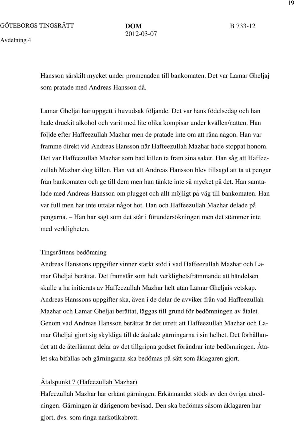 Han var framme direkt vid Andreas Hansson när Haffeezullah Mazhar hade stoppat honom. Det var Haffeezullah Mazhar som bad killen ta fram sina saker. Han såg att Haffeezullah Mazhar slog killen.