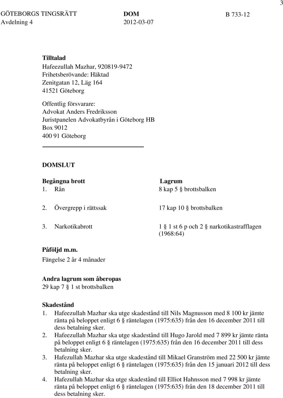 Narkotikabrott 1 1 st 6 p och 2 narkotikastrafflagen (1968:64) Påföljd m.m. Fängelse 2 år 4 månader Andra lagrum som åberopas 29 kap 7 1 st brottsbalken Skadestånd 1.