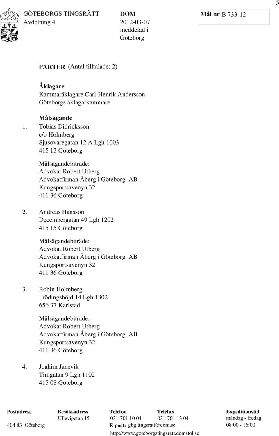 2. Andreas Hansson Decembergatan 49 Lgh 1202 415 15 Göteborg Målsägandebiträde: Advokat Robert Utberg Advokatfirman Åberg i Göteborg AB Kungsportsavenyn 32 411 36 Göteborg 3.