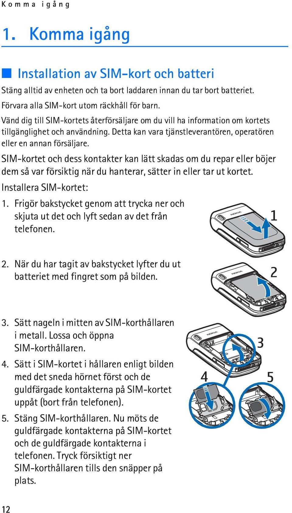 SIM-kortet och dess kontakter kan lätt skadas om du repar eller böjer dem så var försiktig när du hanterar, sätter in eller tar ut kortet. Installera SIM-kortet: 1.