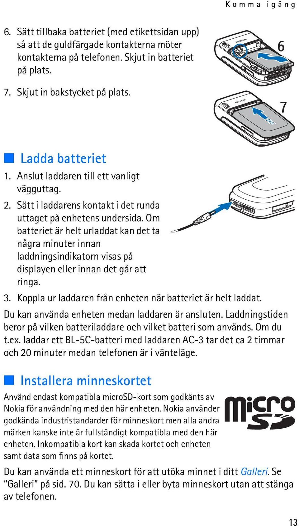 Om batteriet är helt urladdat kan det ta några minuter innan laddningsindikatorn visas på displayen eller innan det går att ringa. 3. Koppla ur laddaren från enheten när batteriet är helt laddat.