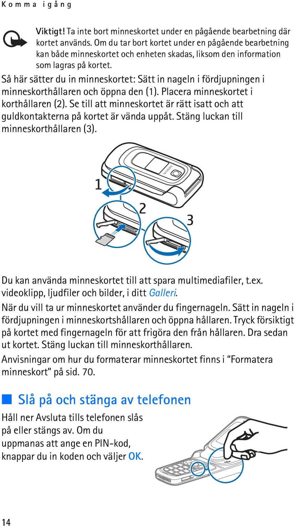 Så här sätter du in minneskortet: Sätt in nageln i fördjupningen i minneskorthållaren och öppna den (1). Placera minneskortet i korthållaren (2).