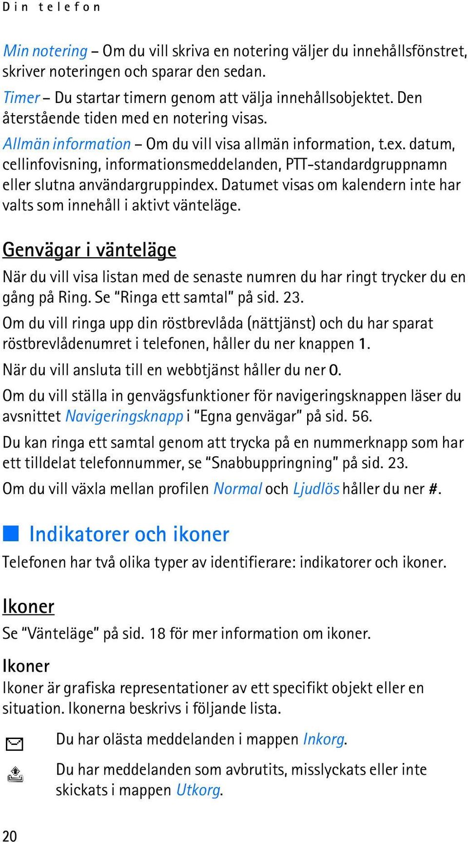 datum, cellinfovisning, informationsmeddelanden, PTT-standardgruppnamn eller slutna användargruppindex. Datumet visas om kalendern inte har valts som innehåll i aktivt vänteläge.