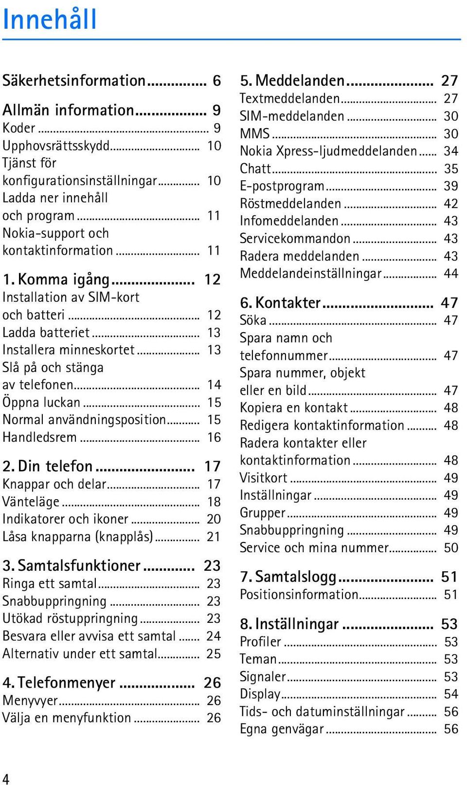 .. 14 Öppna luckan... 15 Normal användningsposition... 15 Handledsrem... 16 2. Din telefon... 17 Knappar och delar... 17 Vänteläge... 18 Indikatorer och ikoner... 20 Låsa knapparna (knapplås)... 21 3.