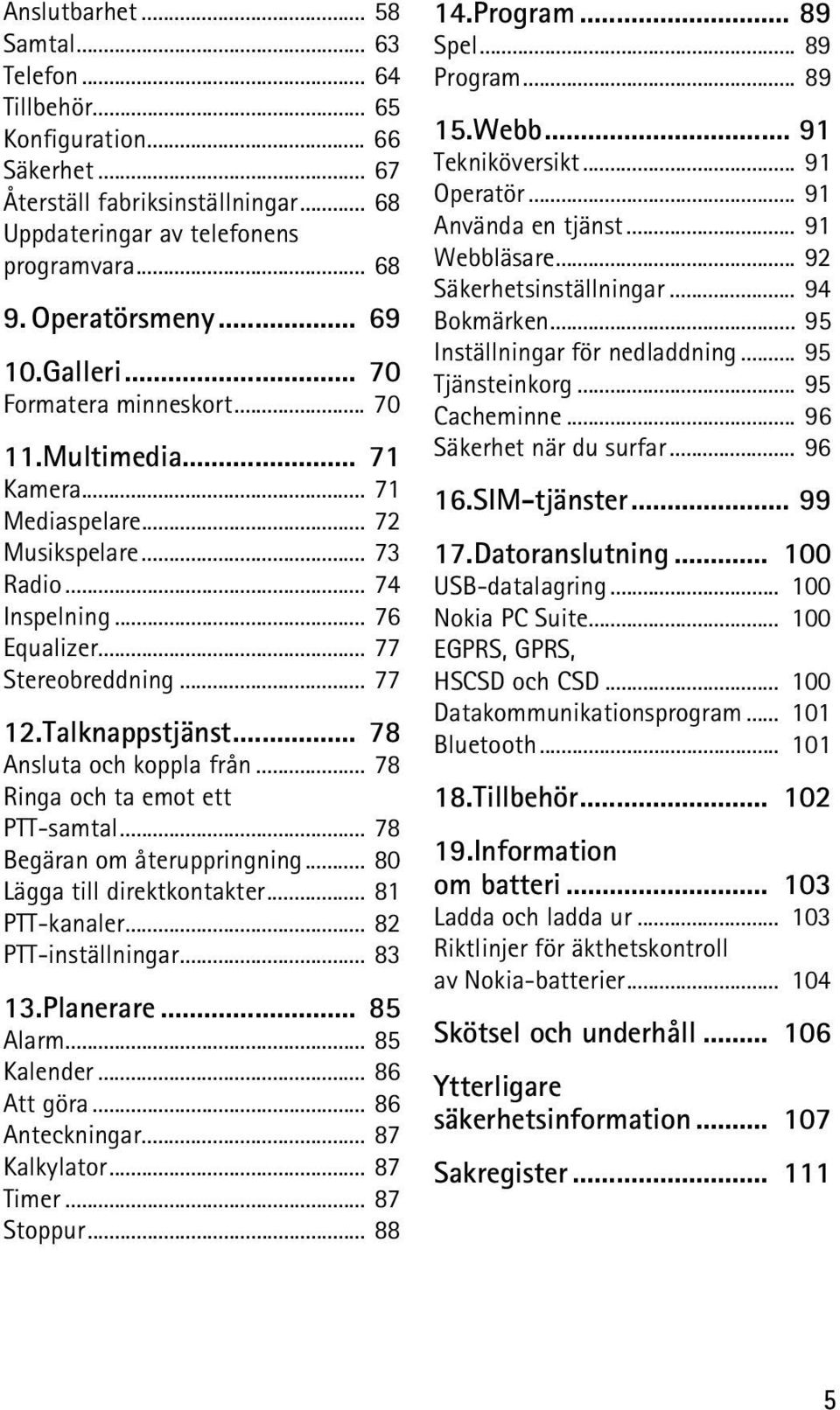 Talknappstjänst... 78 Ansluta och koppla från... 78 Ringa och ta emot ett PTT-samtal... 78 Begäran om återuppringning... 80 Lägga till direktkontakter... 81 PTT-kanaler... 82 PTT-inställningar... 83 13.