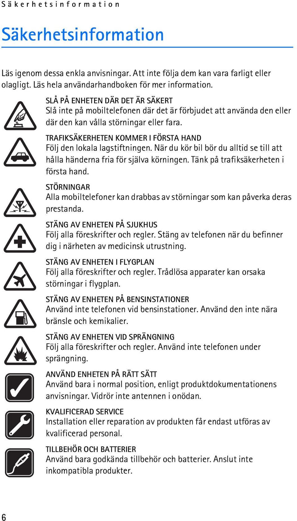 TRAFIKSÄKERHETEN KOMMER I FÖRSTA HAND Följ den lokala lagstiftningen. När du kör bil bör du alltid se till att hålla händerna fria för själva körningen. Tänk på trafiksäkerheten i första hand.
