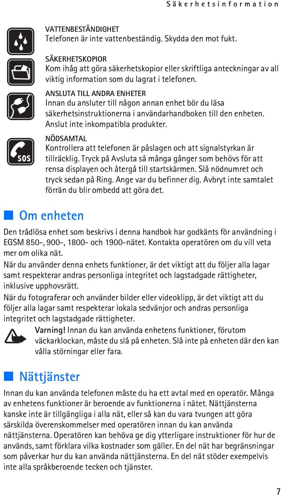 ANSLUTA TILL ANDRA ENHETER Innan du ansluter till någon annan enhet bör du läsa säkerhetsinstruktionerna i användarhandboken till den enheten. Anslut inte inkompatibla produkter.