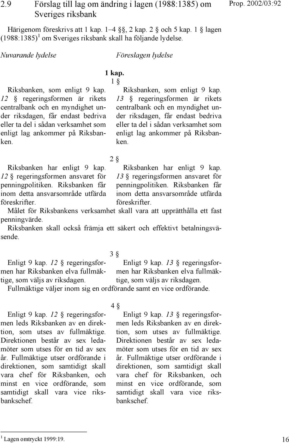 12 regeringsformen är rikets centralbank och en myndighet under riksdagen, får endast bedriva eller ta del i sådan verksamhet som enligt lag ankommer på Riksbanken. Riksbanken har enligt 9 kap.